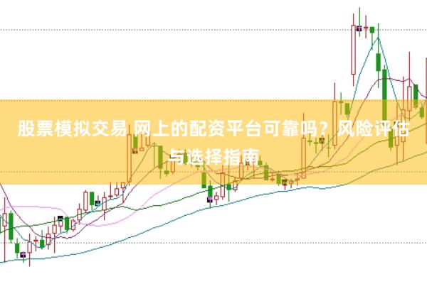 股票模拟交易 网上的配资平台可靠吗？风险评估与选择指南