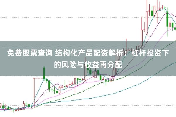免费股票查询 结构化产品配资解析：杠杆投资下的风险与收益再分配