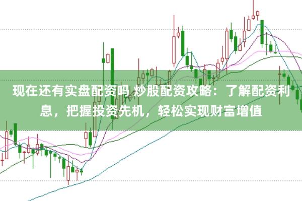 现在还有实盘配资吗 炒股配资攻略：了解配资利息，把握投资先机，轻松实现财富增值