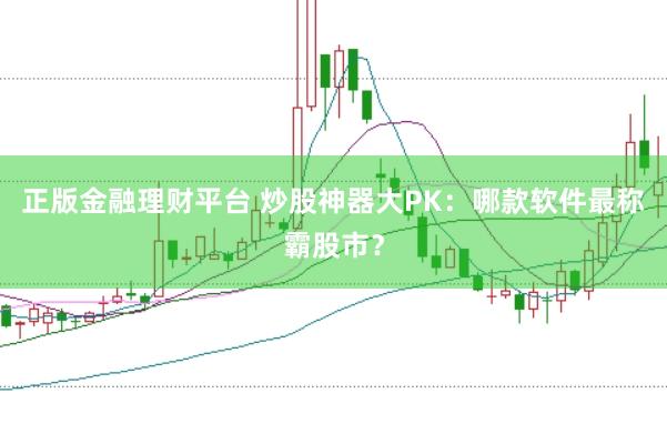 正版金融理财平台 炒股神器大PK：哪款软件最称霸股市？