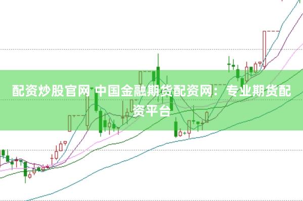 配资炒股官网 中国金融期货配资网：专业期货配资平台