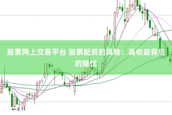 股票网上交易平台 股票配资的风险：高收益背后的隐忧