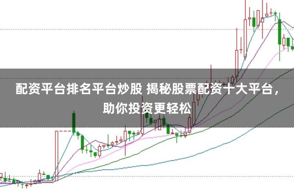 配资平台排名平台炒股 揭秘股票配资十大平台，助你投资更轻松
