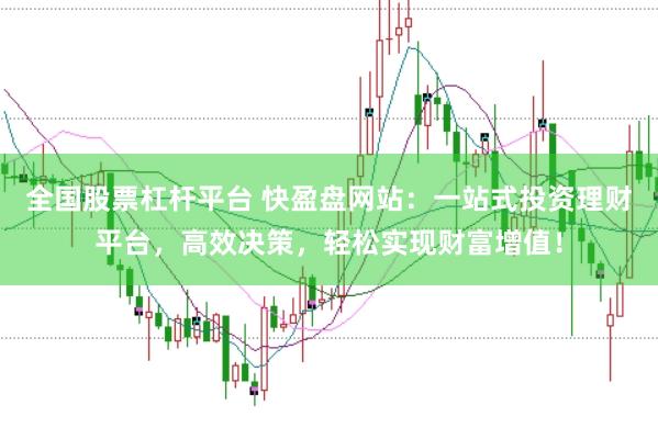 全国股票杠杆平台 快盈盘网站：一站式投资理财平台，高效决策，轻松实现财富增值！
