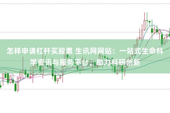 怎样申请杠杆买股票 生讯网网站：一站式生命科学资讯与服务平台，助力科研创新