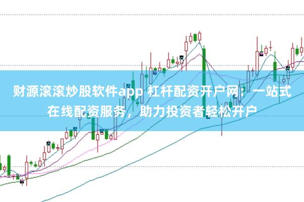 财源滚滚炒股软件app 杠杆配资开户网：一站式在线配资服务，助力投资者轻松开户