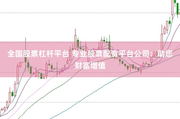 全国股票杠杆平台 专业股票配资平台公司：助您财富增值