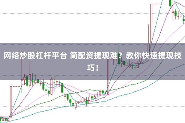 网络炒股杠杆平台 简配资提现难？教你快速提现技巧！