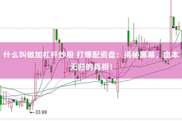 什么叫做加杠杆炒股 打爆配资盘：揭秘黑幕，血本无归的真相！