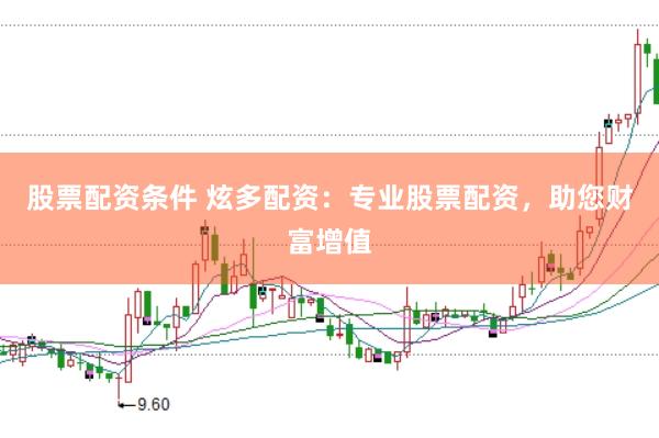 股票配资条件 炫多配资：专业股票配资，助您财富增值