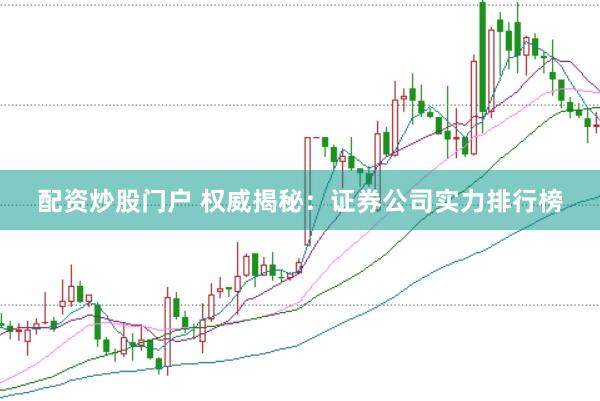 配资炒股门户 权威揭秘：证券公司实力排行榜