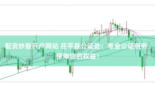 配资炒股开户网站 茌平县公证处：专业公证服务，保障您的权益！