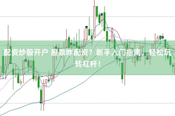配资炒股开户 股票咋配资？新手入门指南，轻松玩转杠杆！