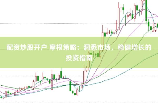 配资炒股开户 摩根策略：洞悉市场，稳健增长的投资指南