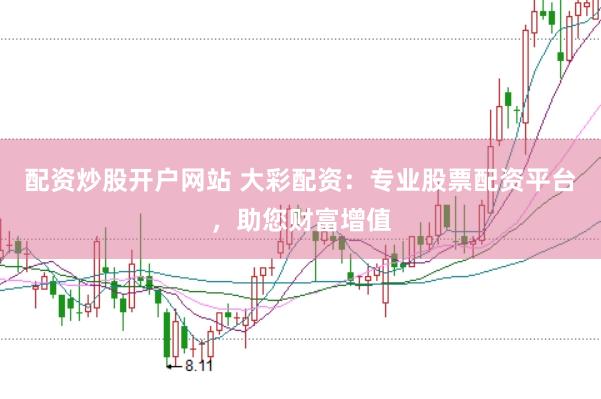 配资炒股开户网站 大彩配资：专业股票配资平台，助您财富增值