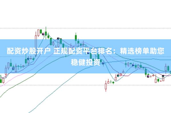 配资炒股开户 正规配资平台排名：精选榜单助您稳健投资