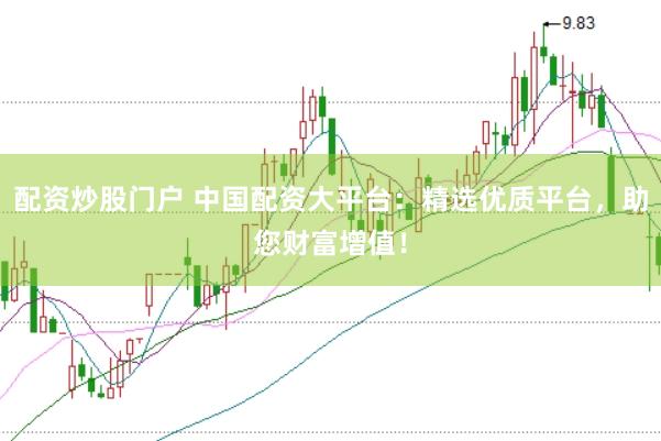 配资炒股门户 中国配资大平台：精选优质平台，助您财富增值！