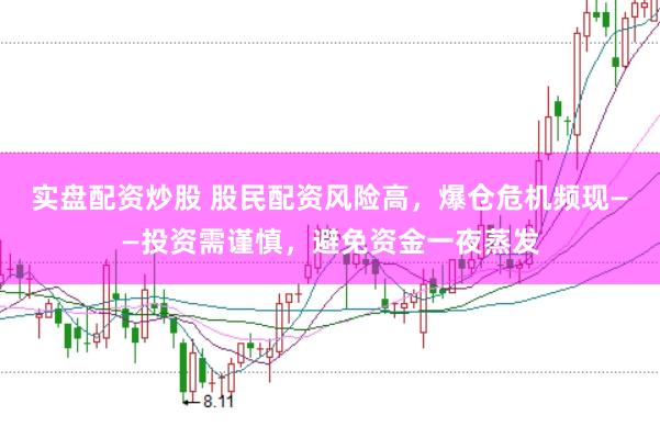 实盘配资炒股 股民配资风险高，爆仓危机频现——投资需谨慎，避免资金一夜蒸发