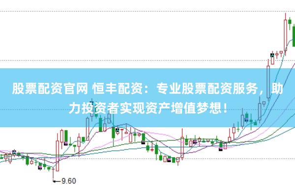 股票配资官网 恒丰配资：专业股票配资服务，助力投资者实现资产增值梦想！