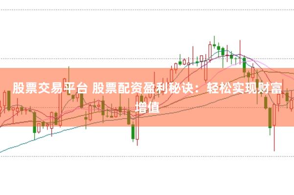 股票交易平台 股票配资盈利秘诀：轻松实现财富增值