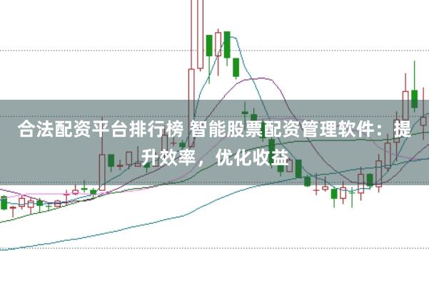 合法配资平台排行榜 智能股票配资管理软件：提升效率，优化收益