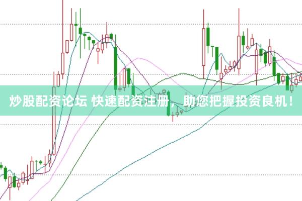 炒股配资论坛 快速配资注册，助您把握投资良机！