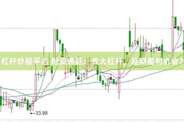 杠杆炒股平台 配资递延：放大杠杆，延期盈利机会？