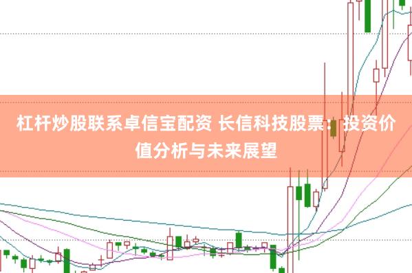 杠杆炒股联系卓信宝配资 长信科技股票：投资价值分析与未来展望