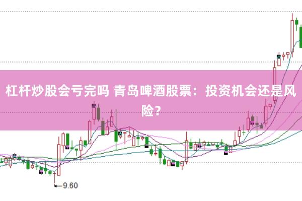 杠杆炒股会亏完吗 青岛啤酒股票：投资机会还是风险？