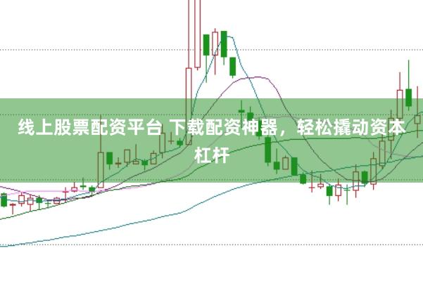 线上股票配资平台 下载配资神器，轻松撬动资本杠杆