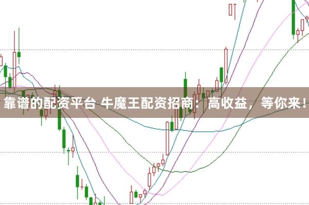 靠谱的配资平台 牛魔王配资招商：高收益，等你来！