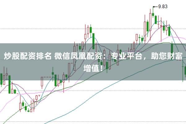 炒股配资排名 微信凤凰配资：专业平台，助您财富增值！