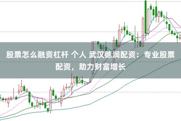 股票怎么融资杠杆 个人 武汉德润配资：专业股票配资，助力财富增长