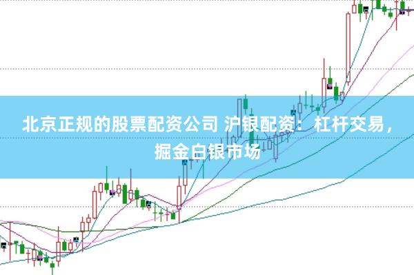 北京正规的股票配资公司 沪银配资：杠杆交易，掘金白银市场