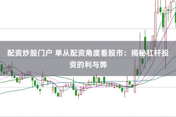 配资炒股门户 单从配资角度看股市：揭秘杠杆投资的利与弊