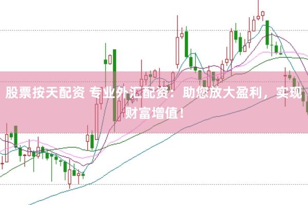股票按天配资 专业外汇配资：助您放大盈利，实现财富增值！
