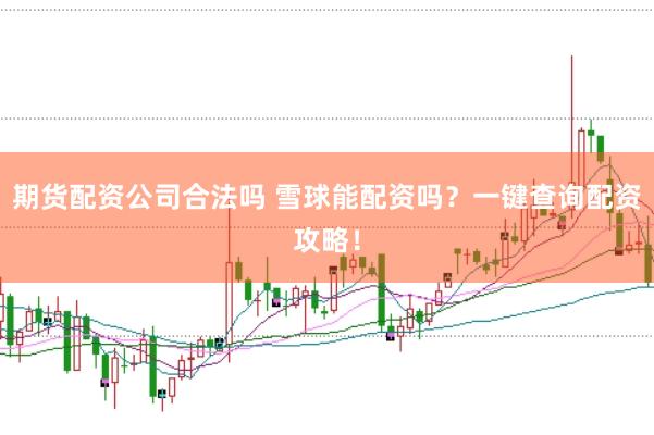期货配资公司合法吗 雪球能配资吗？一键查询配资攻略！