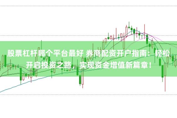 股票杠杆哪个平台最好 券商配资开户指南：轻松开启投资之路，实现资金增值新篇章！