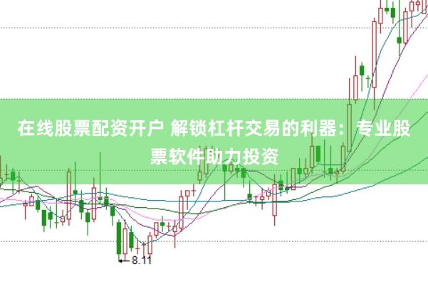 在线股票配资开户 解锁杠杆交易的利器：专业股票软件助力投资