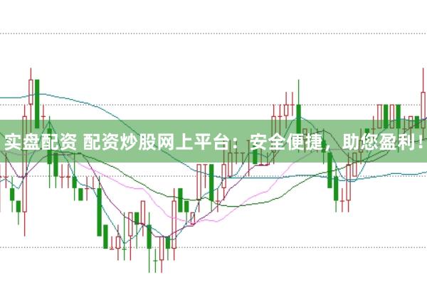 实盘配资 配资炒股网上平台：安全便捷，助您盈利！