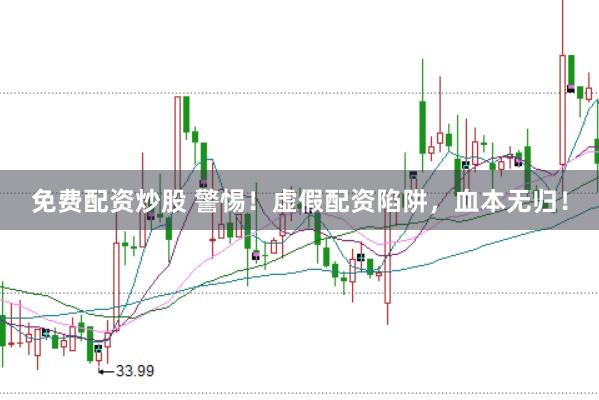 免费配资炒股 警惕！虚假配资陷阱，血本无归！