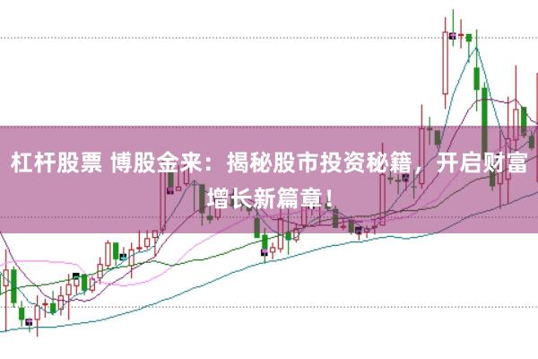 杠杆股票 博股金来：揭秘股市投资秘籍，开启财富增长新篇章！