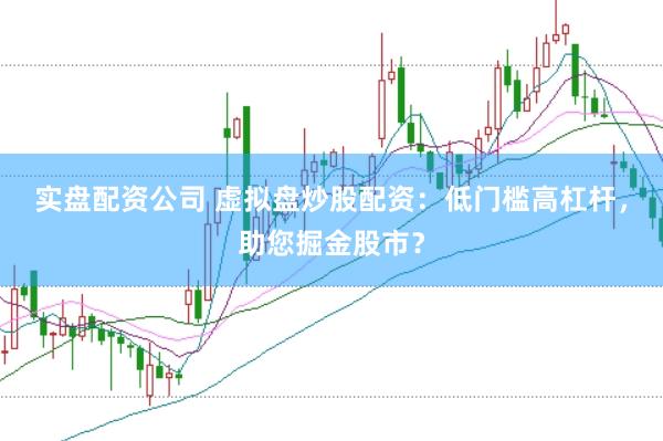 实盘配资公司 虚拟盘炒股配资：低门槛高杠杆，助您掘金股市？