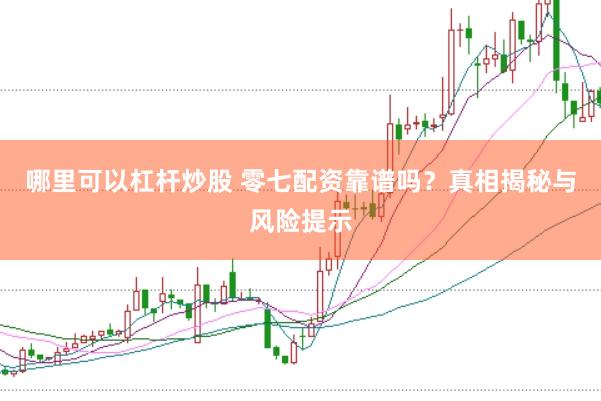 哪里可以杠杆炒股 零七配资靠谱吗？真相揭秘与风险提示