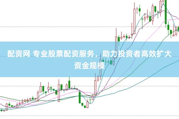 配资网 专业股票配资服务，助力投资者高效扩大资金规模