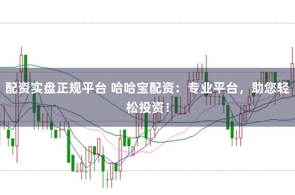 配资实盘正规平台 哈哈宝配资：专业平台，助您轻松投资！