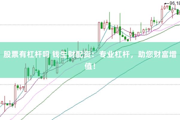 股票有杠杆吗 钱生财配资：专业杠杆，助您财富增值！