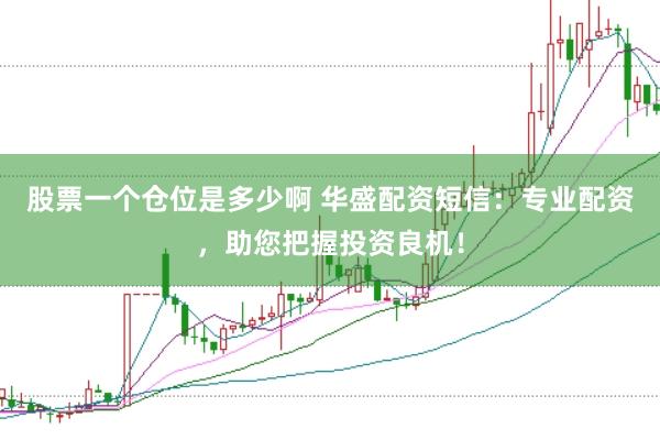 股票一个仓位是多少啊 华盛配资短信：专业配资，助您把握投资良机！