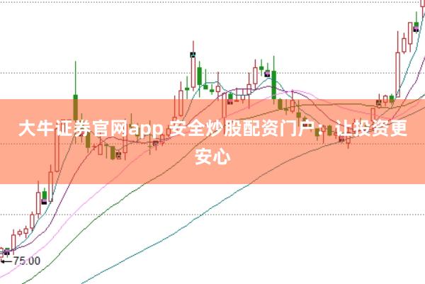 大牛证券官网app 安全炒股配资门户：让投资更安心