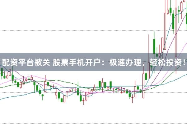 配资平台被关 股票手机开户：极速办理，轻松投资！
